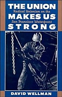 The Union Makes Us Strong : Radical Unionism on the San Francisco Waterfront (Hardcover)