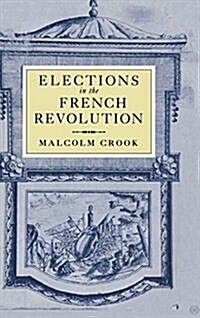 Elections in the French Revolution : An Apprenticeship in Democracy, 1789–1799 (Hardcover)