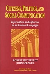 Citizens, Politics and Social Communication : Information and Influence in an Election Campaign (Hardcover)