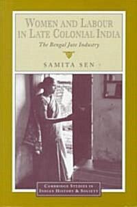 Women and Labour in Late Colonial India : The Bengal Jute Industry (Hardcover)