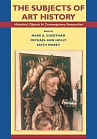 The Subjects of Art History : Historical Objects in Contemporary Perspective (Paperback)