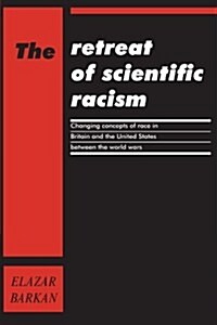 The Retreat of Scientific Racism : Changing Concepts of Race in Britain and the United States between the World Wars (Paperback)
