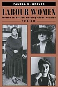 Labour Women : Women in British Working Class Politics, 1918–1939 (Paperback)