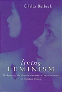 Living Feminism : The Impact of the Womens Movement on Three Generations of Australian Women (Hardcover)