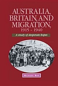Australia, Britain and Migration, 1915-1940 : A Study of Desperate Hopes (Hardcover)