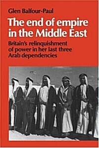 The End of Empire in the Middle East : Britains Relinquishment of Power in her Last Three Arab Dependencies (Paperback)