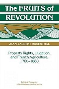 The Fruits of Revolution : Property Rights, Litigation and French Agriculture, 1700–1860 (Hardcover)