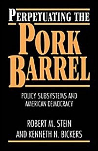 Perpetuating the Pork Barrel : Policy Subsystems and American Democracy (Hardcover)
