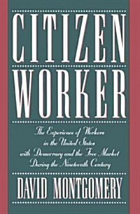 Citizen Worker : The Experience of Workers in the United States with Democracy and the Free Market During the Nineteenth Century (Paperback)