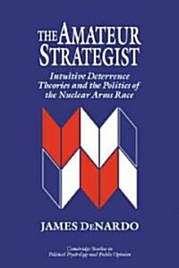 The Amateur Strategist : Intuitive Deterrence Theories and the Politics of the Nuclear Arms Race (Paperback)