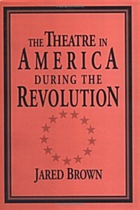 The Theatre in America during the Revolution (Hardcover)