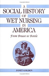 A Social History of Wet Nursing in America : From Breast to Bottle (Hardcover)