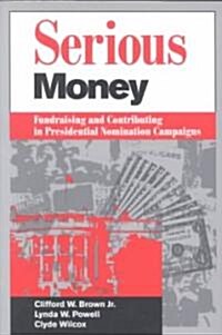 Serious Money : Fundraising and Contributing in Presidential Nomination Campaigns (Paperback)