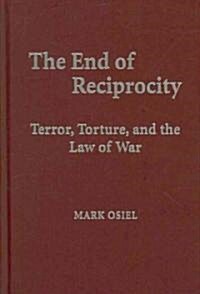 The End of Reciprocity : Terror, Torture, and the Law of War (Hardcover)
