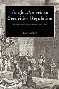 Anglo-American Securities Regulation : Cultural and Political Roots, 1690-1860 (Paperback)