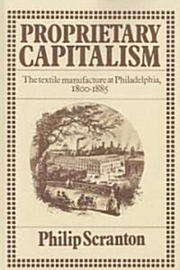 Proprietary Capitalism : The Textile Manufacture at Philadelphia, 1800–1885 (Paperback)