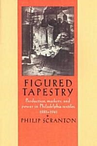 Figured Tapestry : Production, Markets and Power in Philadelphia Textiles, 1855–1941 (Paperback)