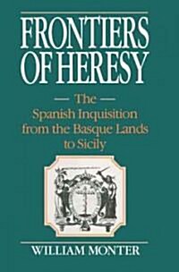 Frontiers of Heresy : The Spanish Inquisition from the Basque Lands to Sicily (Paperback)
