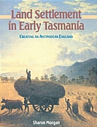Land Settlement in Early Tasmania : Creating an Antipodean England (Paperback)