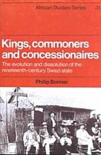 Kings, Commoners and Concessionaires : The Evolution and Dissolution of the Nineteenth-Century Swazi State (Paperback)