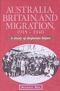 Australia, Britain and Migration, 1915-1940 : A Study of Desperate Hopes (Paperback)