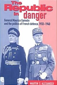 The Republic in Danger : General Maurice Gamelin and the Politics of French Defence, 1933–1940 (Paperback)