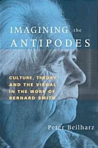 Imagining the Antipodes : Culture, Theory and the Visual in the Work of Bernard Smith (Paperback)