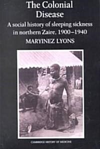 The Colonial Disease : A Social History of Sleeping Sickness in Northern Zaire, 1900–1940 (Paperback)