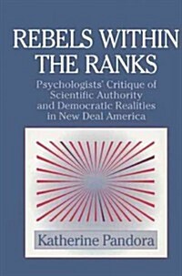 Rebels within the Ranks : Psychologists Critique of Scientific Authority and Democratic Realities in New Deal America (Paperback)