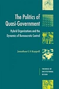 The Politics of Quasi-Government : Hybrid Organizations and the Dynamics of Bureaucratic Control (Paperback)