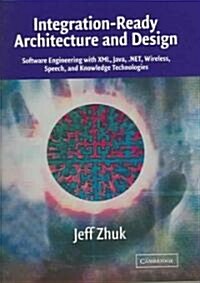 Integration-Ready Architecture and Design : Software Engineering with XML, Java, .NET, Wireless, Speech, and Knowledge Technologies (Paperback)
