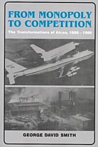 From Monopoly to Competition : The Transformations of Alcoa, 1888–1986 (Paperback)