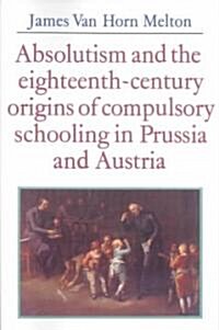 Absolutism and the Eighteenth-Century Origins of Compulsory Schooling in Prussia and Austria (Paperback, Revised)