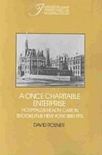 A Once Charitable Enterprise : Hospitals and Health Care in Brooklyn and New York 1885–1915 (Paperback)