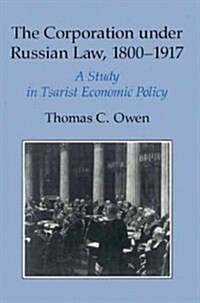 The Corporation under Russian Law, 1800–1917 : A Study in Tsarist Economic Policy (Paperback)