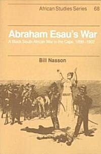 Abraham Esaus War : A Black South African War in the Cape, 1899–1902 (Paperback)