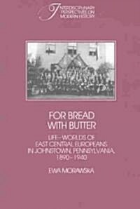 For Bread with Butter : The Life-Worlds of East Central Europeans in Johnstown, Pennsylvania, 1890–1940 (Paperback)