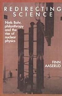 Redirecting Science : Niels Bohr, Philanthropy, and the Rise of Nuclear Physics (Paperback)