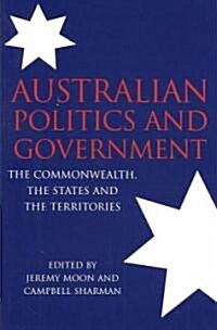 Australian Politics and Government : The Commonwealth, the States and the Territories (Paperback)
