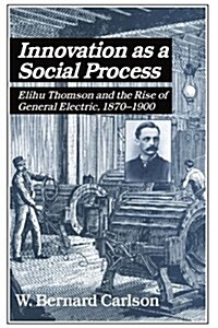 Innovation as a Social Process : Elihu Thomson and the Rise of General Electric (Paperback)