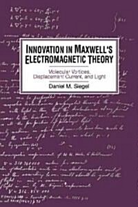 Innovation in Maxwells Electromagnetic Theory : Molecular Vortices, Displacement Current, and Light (Paperback)
