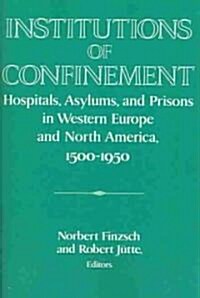 Institutions of Confinement : Hospitals, Asylums, and Prisons in Western Europe and North America, 1500–1950 (Paperback)