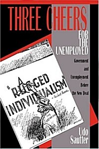 Three Cheers for the Unemployed : Government and Unemployment before the New Deal (Hardcover)