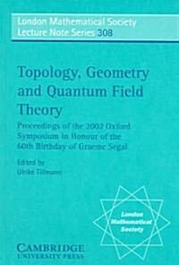 Topology, Geometry and Quantum Field Theory : Proceedings of the 2002 Oxford Symposium in Honour of the 60th Birthday of Graeme Segal (Paperback)
