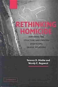Rethinking Homicide : Exploring the Structure and Process Underlying Deadly Situations (Paperback)