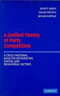 A Unified Theory of Party Competition : A Cross-National Analysis Integrating Spatial and Behavioral Factors (Paperback)