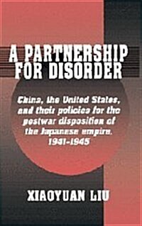 A Partnership for Disorder : China, the United States, and their Policies for the Postwar Disposition of the Japanese Empire, 1941–1945 (Hardcover)