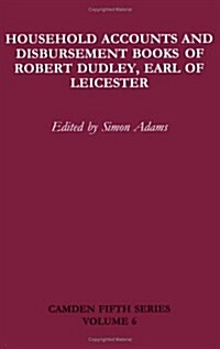 Household Accounts and Disbursement Books of Robert Dudley, Earl of Leicester, 1558-1561, 1584-1586 (Hardcover)