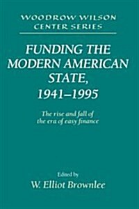 Funding the Modern American State, 1941–1995 : The Rise and Fall of the Era of Easy Finance (Hardcover)