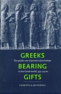 Greeks Bearing Gifts : The Public Use of Private Relationships in the Greek World, 435–323 BC (Hardcover)